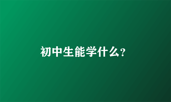 初中生能学什么？