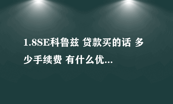 1.8SE科鲁兹 贷款买的话 多少手续费 有什么优惠 多少利息 贷款1年 谢谢了 详细一点