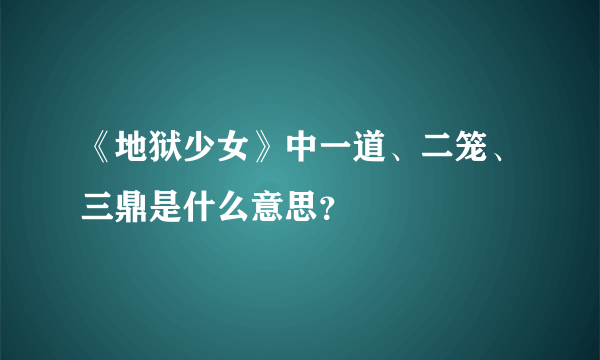 《地狱少女》中一道、二笼、三鼎是什么意思？