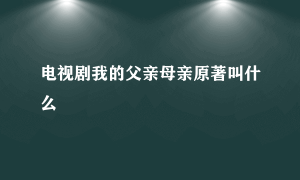 电视剧我的父亲母亲原著叫什么