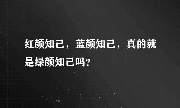 红颜知己，蓝颜知己，真的就是绿颜知己吗？