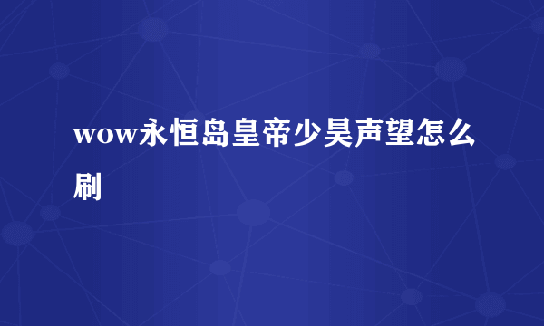 wow永恒岛皇帝少昊声望怎么刷