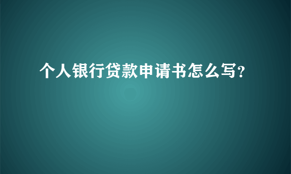 个人银行贷款申请书怎么写？