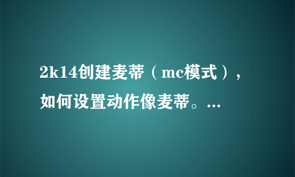 2k14创建麦蒂（mc模式），如何设置动作像麦蒂。最后面补怎么弄？图片是官方给出的麦蒂设置