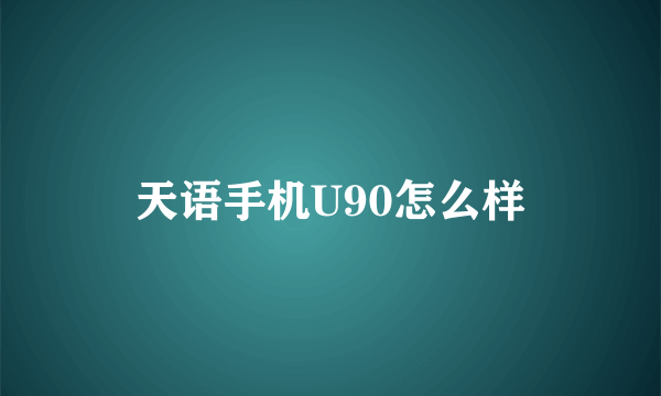 天语手机U90怎么样