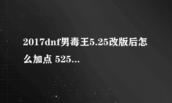 2017dnf男毒王5.25改版后怎么加点 525男毒王改版后技能加点分析