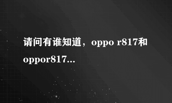 请问有谁知道，oppo r817和oppor817t的价格分别是多少，O(∩_∩)O谢谢