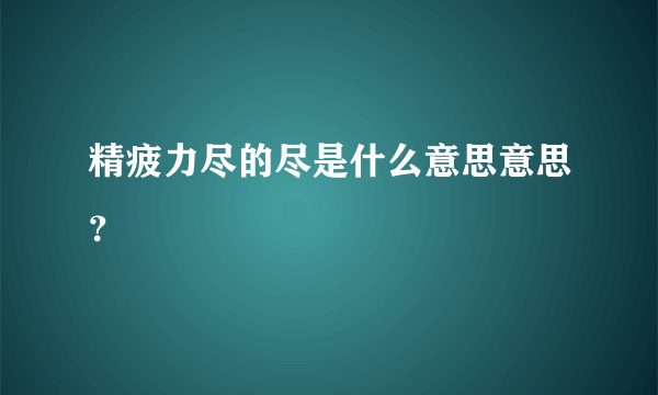 精疲力尽的尽是什么意思意思？