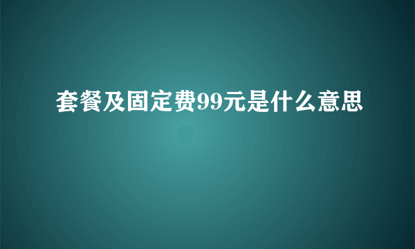 套餐及固定费99元是什么意思