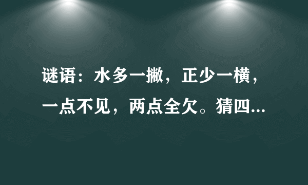 谜语：水多一撇，正少一横，一点不见，两点全欠。猜四个字，联起来是什么意思