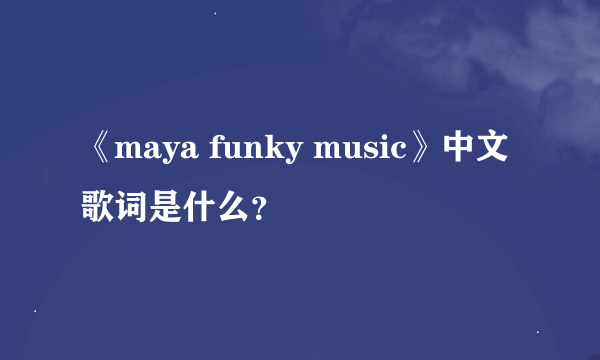 《maya funky music》中文歌词是什么？