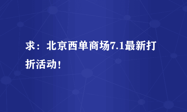 求：北京西单商场7.1最新打折活动！