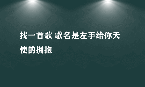 找一首歌 歌名是左手给你天使的拥抱