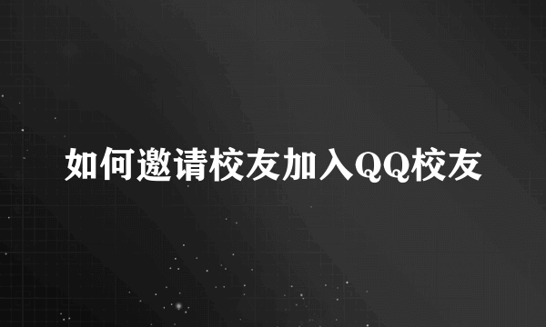 如何邀请校友加入QQ校友