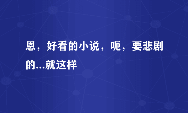 恩，好看的小说，呃，要悲剧的...就这样