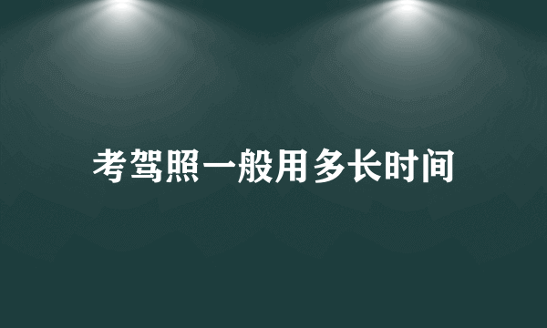 考驾照一般用多长时间