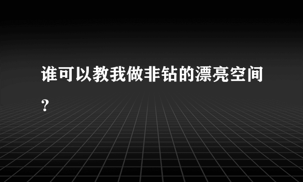 谁可以教我做非钻的漂亮空间？