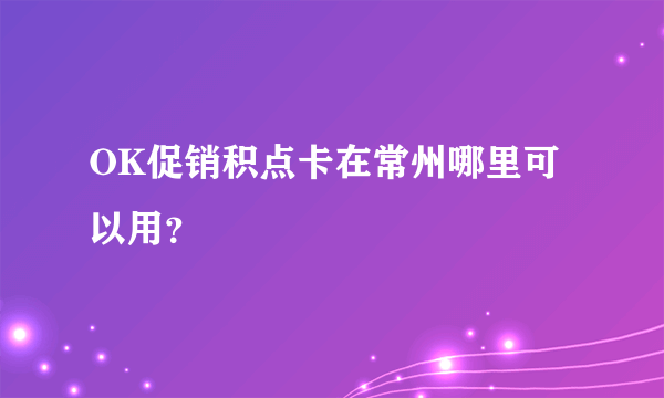 OK促销积点卡在常州哪里可以用？