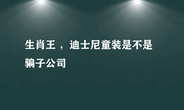 生肖王 ，迪士尼童装是不是骗子公司