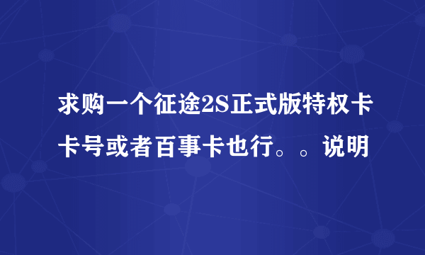 求购一个征途2S正式版特权卡卡号或者百事卡也行。。说明