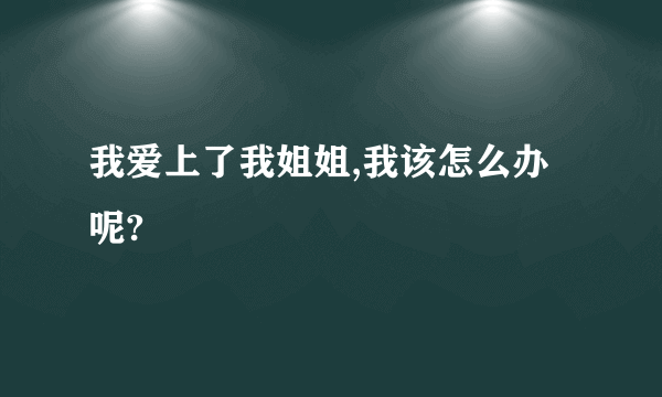 我爱上了我姐姐,我该怎么办呢?