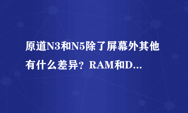 原道N3和N5除了屏幕外其他有什么差异？RAM和DDR等参数一样吗