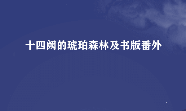 十四阙的琥珀森林及书版番外