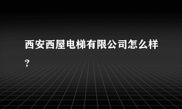 西安西屋电梯有限公司怎么样？