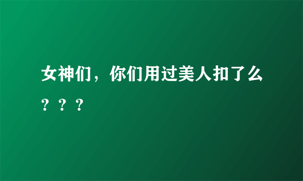 女神们，你们用过美人扣了么？？？