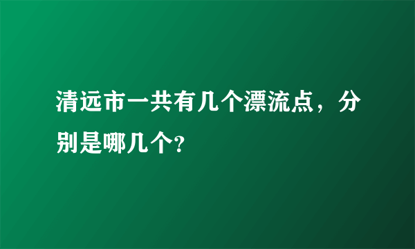 清远市一共有几个漂流点，分别是哪几个？