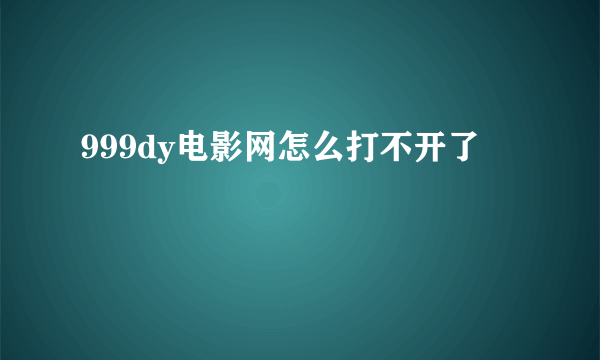 999dy电影网怎么打不开了