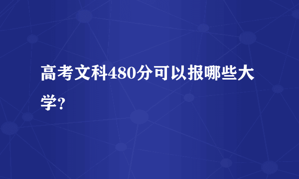 高考文科480分可以报哪些大学？