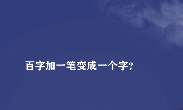 
百字加一笔变成一个字？

