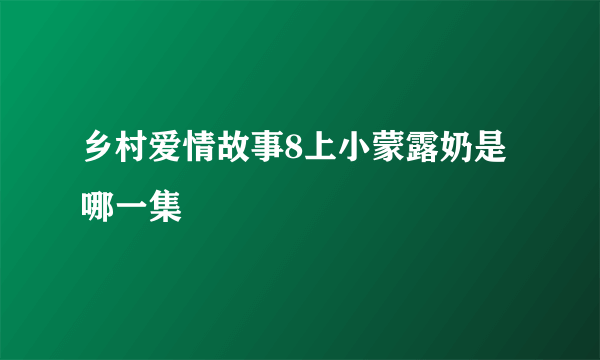 乡村爱情故事8上小蒙露奶是哪一集