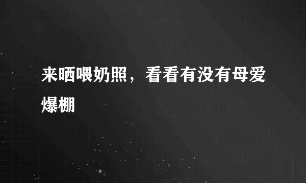 来晒喂奶照，看看有没有母爱爆棚