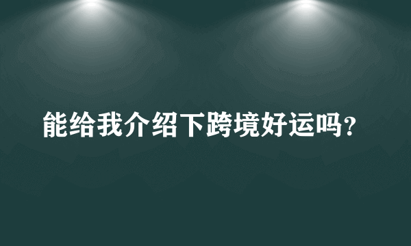 能给我介绍下跨境好运吗？