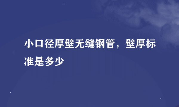 小口径厚壁无缝钢管，壁厚标准是多少