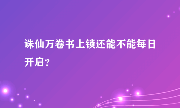 诛仙万卷书上锁还能不能每日开启？