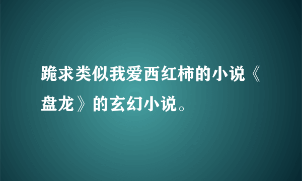 跪求类似我爱西红柿的小说《盘龙》的玄幻小说。