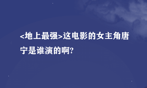 <地上最强>这电影的女主角唐宁是谁演的啊?