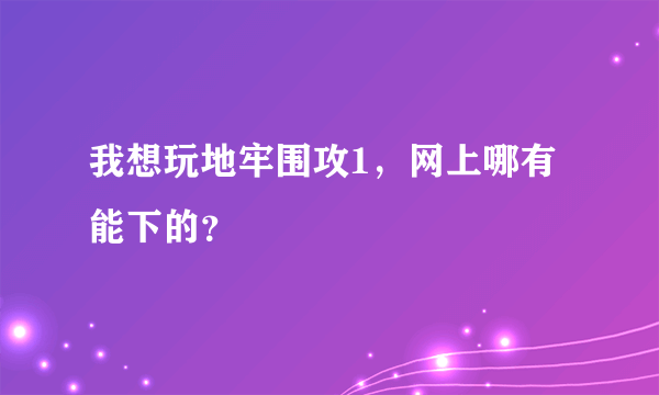 我想玩地牢围攻1，网上哪有能下的？