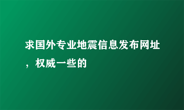 求国外专业地震信息发布网址，权威一些的