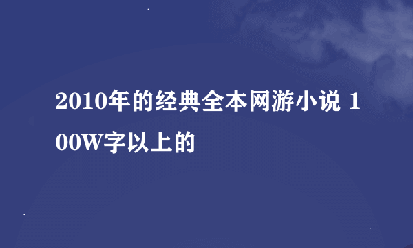 2010年的经典全本网游小说 100W字以上的