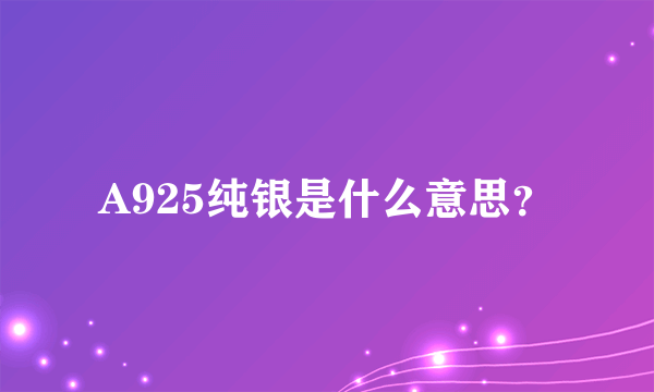 A925纯银是什么意思？