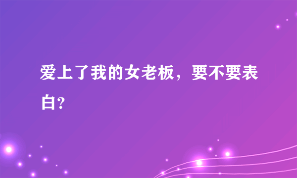 爱上了我的女老板，要不要表白？