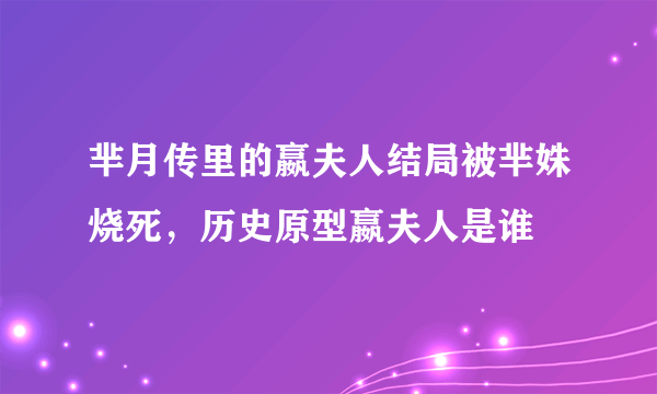 芈月传里的嬴夫人结局被芈姝烧死，历史原型嬴夫人是谁