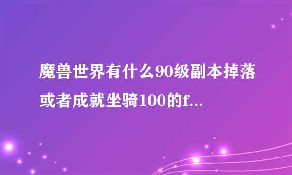 魔兽世界有什么90级副本掉落或者成就坐骑100的fs能单刷的有没有？