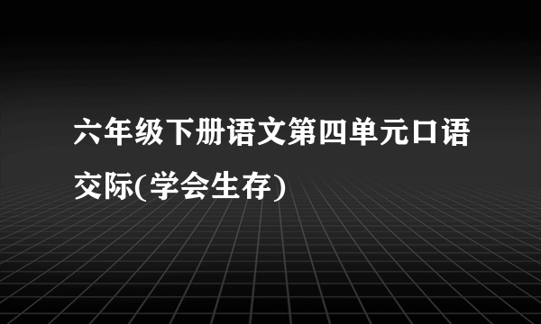 六年级下册语文第四单元口语交际(学会生存)