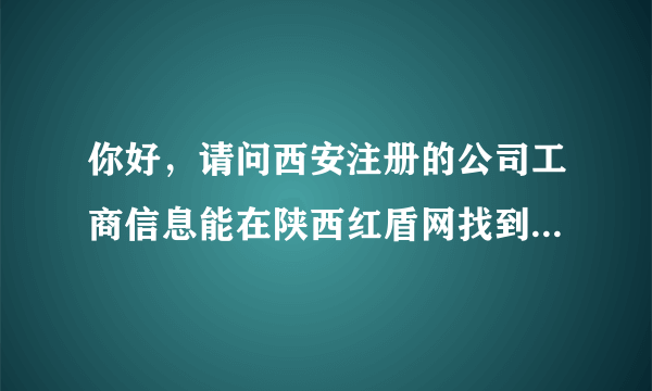 你好，请问西安注册的公司工商信息能在陕西红盾网找到不？要是找不到，请问应该找那个部门解决？谢谢