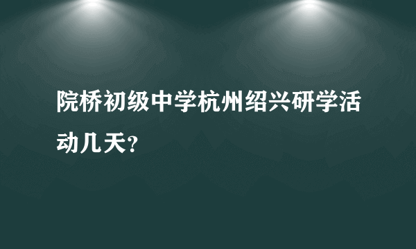 院桥初级中学杭州绍兴研学活动几天？